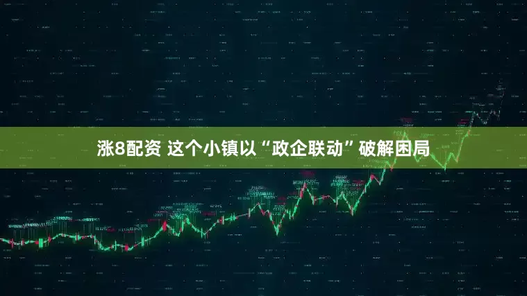 涨8配资 这个小镇以“政企联动”破解困局