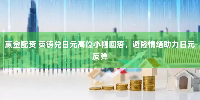赢金配资 英镑兑日元高位小幅回落，避险情绪助力日元反弹