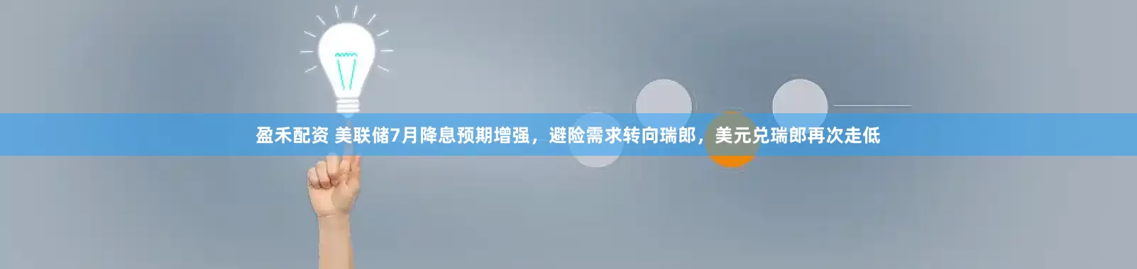 盈禾配资 美联储7月降息预期增强，避险需求转向瑞郎，美元兑瑞郎再次走低