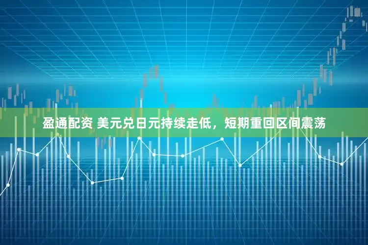 盈通配资 美元兑日元持续走低，短期重回区间震荡