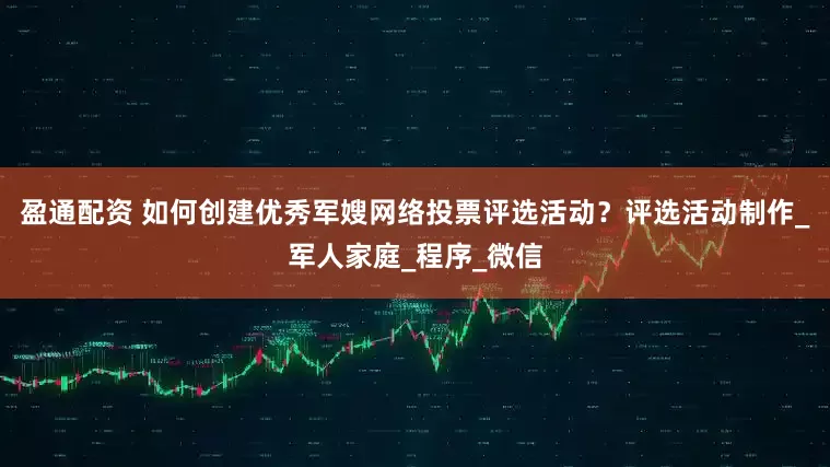 盈通配资 如何创建优秀军嫂网络投票评选活动？评选活动制作_军人家庭_程序_微信