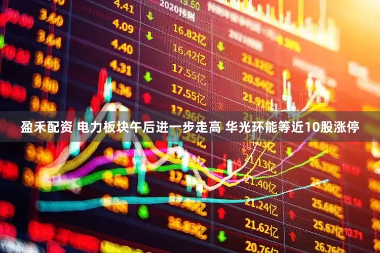 盈禾配资 电力板块午后进一步走高 华光环能等近10股涨停