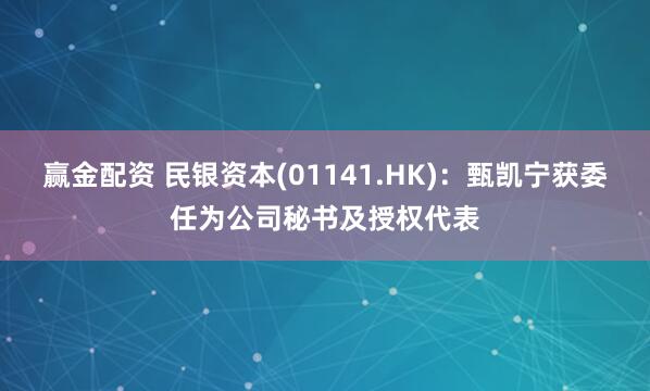 赢金配资 民银资本(01141.HK)：甄凯宁获委任为公司秘书及授权代表