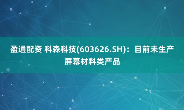 盈通配资 科森科技(603626.SH)：目前未生产屏幕材料类产品