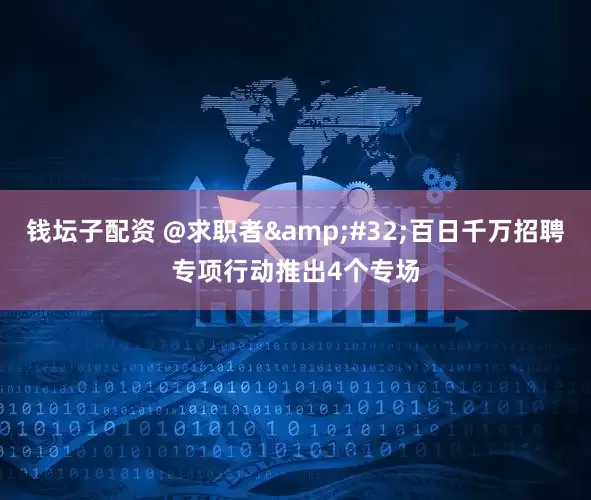 钱坛子配资 @求职者&#32;百日千万招聘专项行动推出4个专场