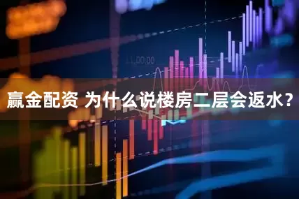 赢金配资 为什么说楼房二层会返水?