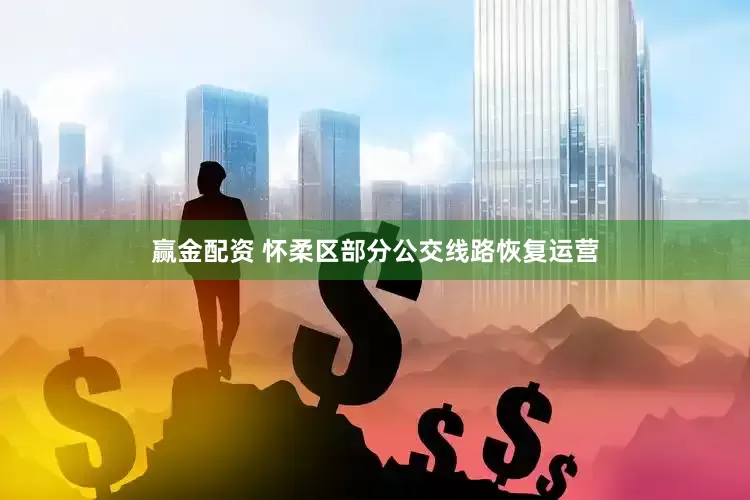 赢金配资 怀柔区部分公交线路恢复运营