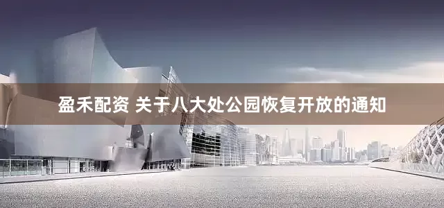 盈禾配资 关于八大处公园恢复开放的通知