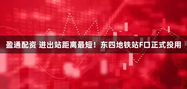 盈通配资 进出站距离最短！东四地铁站F口正式投用