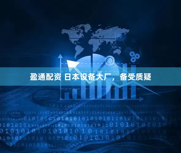 盈通配资 日本设备大厂，备受质疑