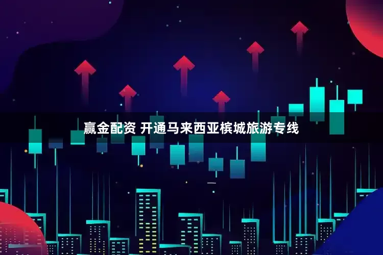 赢金配资 开通马来西亚槟城旅游专线