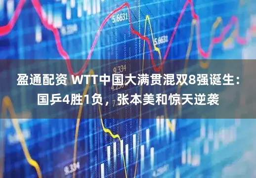 盈通配资 WTT中国大满贯混双8强诞生:国乒4胜1负,张本美和惊天逆袭
