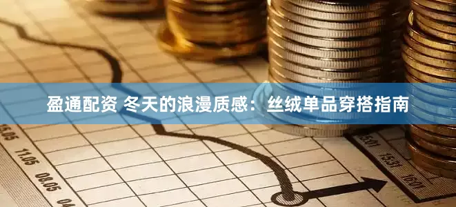 盈通配资 冬天的浪漫质感：丝绒单品穿搭指南